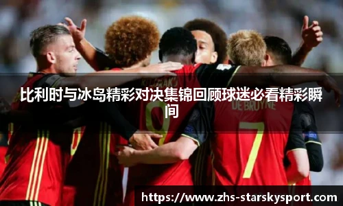 比利时与冰岛精彩对决集锦回顾球迷必看精彩瞬间