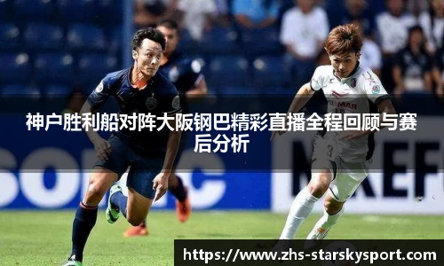 神户胜利船对阵大阪钢巴精彩直播全程回顾与赛后分析
