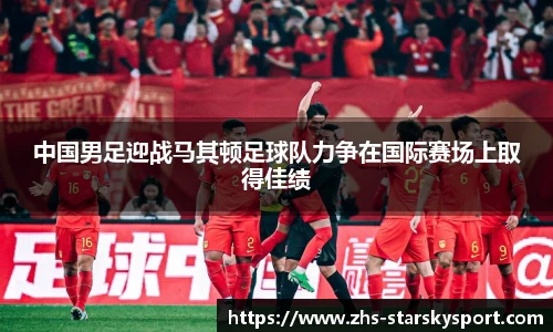 中国男足迎战马其顿足球队力争在国际赛场上取得佳绩