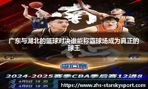 广东与湖北的篮球对决谁能称霸球场成为真正的球王