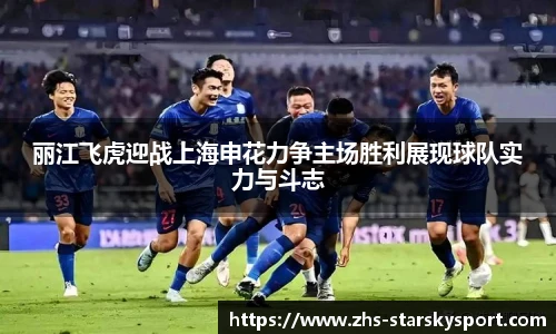 丽江飞虎迎战上海申花力争主场胜利展现球队实力与斗志